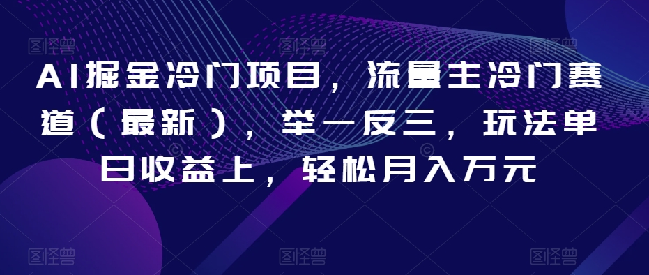 AI掘金冷门项目，流量主冷门赛道（最新），举一反三，玩法单日收益上，轻松月入万元【揭秘】-86资源库