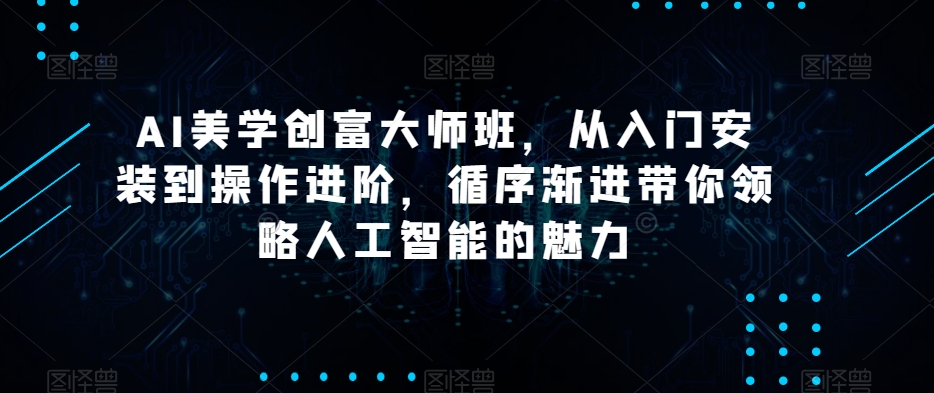 AI美学创富大师班，从入门安装到操作进阶，循序渐进带你领略人工智能的魅力-86资源库