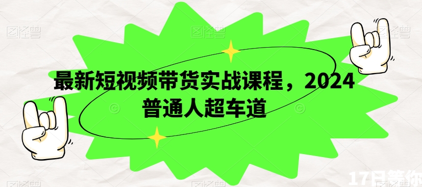 最新短视频带货实战课程，2024普通人超车道-86资源库