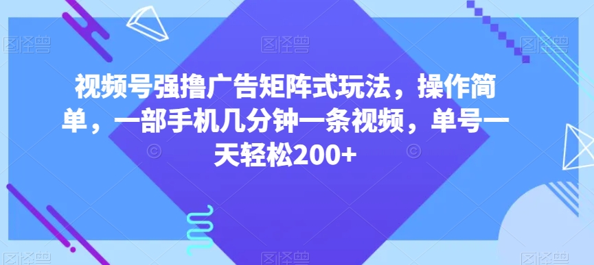 视频号强撸广告矩阵式玩法，操作简单，一部手机几分钟一条视频，单号一天轻松200+【揭秘】-86资源库
