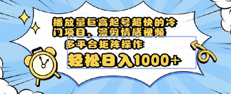 播放量巨高起号超快的冷门项目，漫剪情感视频，可多平台矩阵操作，轻松日入1000+【揭秘】-86资源库