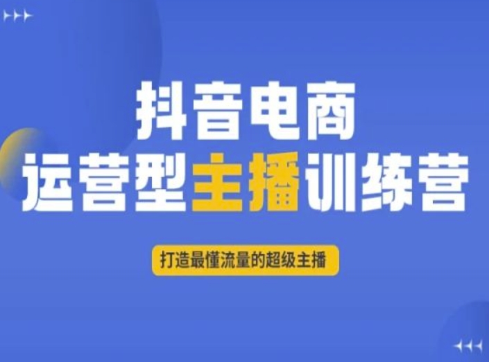 抖音电商运营型主播训练营，打造最懂流量的超级主播-86资源库