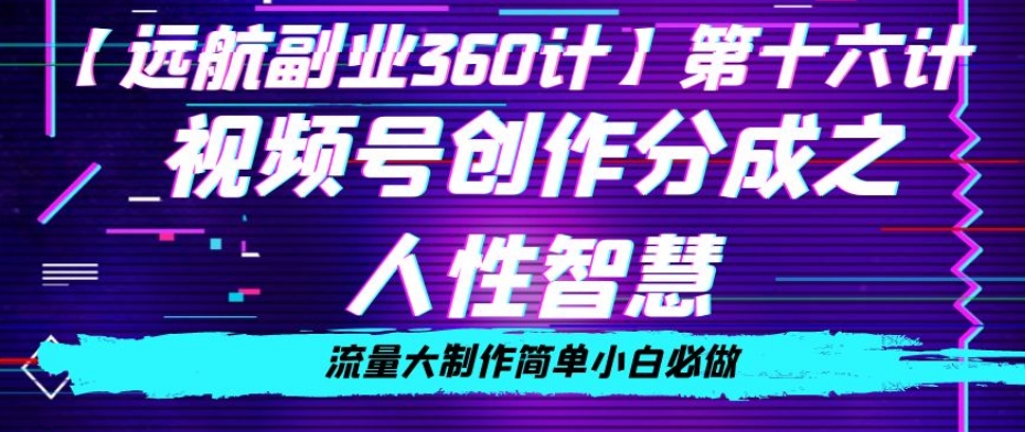 价值980的视频号创作分成之人性智慧，流量大制作简单小白必做【揭秘】-86资源库