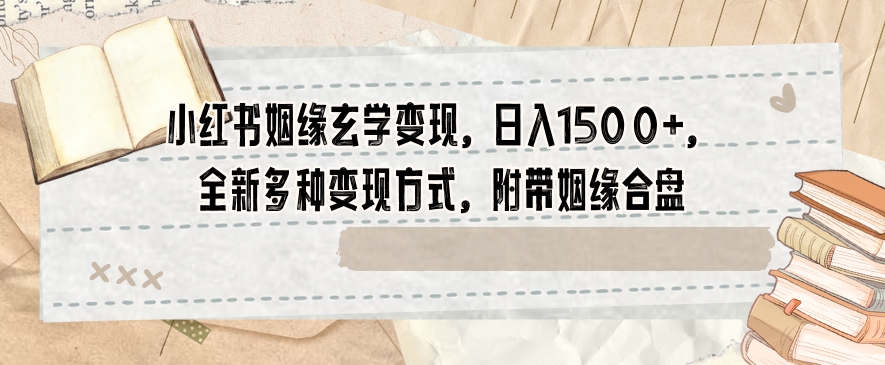 小红书姻缘玄学变现，日入1500+，全新多种变现方式，附带姻缘合盘【揭秘】-86资源库