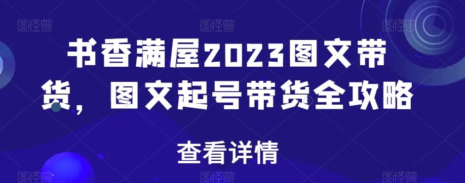 书香满屋2023图文带货，图文起号带货全攻略-86资源库
