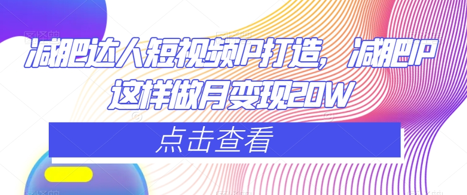 减肥达人短视频IP打造，减肥IP这样做月变现20W-86资源库