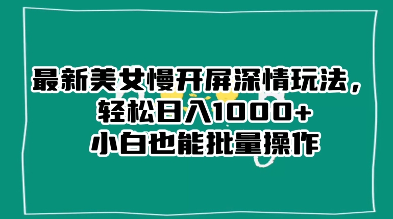 最新美女慢开屏深情玩法，轻松日入1000+小白也能批量操作-86资源库