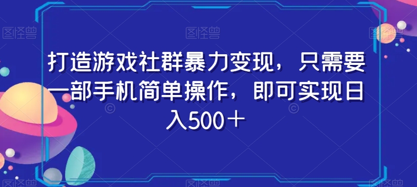 打造游戏社群暴力变现，只需要一部手机简单操作，即可实现日入500＋【揭秘】-86资源库