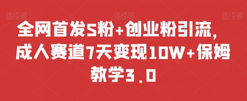 全网首发S粉+创业粉引流，成人赛道7天变现10W+保姆教学3.0【揭秘】-86资源库