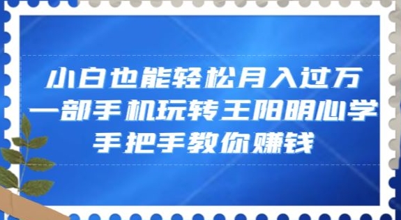 小白也能轻松月入过万，一部手机玩转王阳明心学，手把手教你赚钱【揭秘】-86资源库
