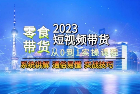 2023短视频带货-零食赛道，从0-1实操课程，系统讲解实战技巧-86资源库
