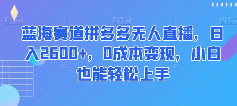 蓝海赛道拼多多无人直播，日入2600+，0成本变现，小白也能轻松上手【揭秘】-86资源库