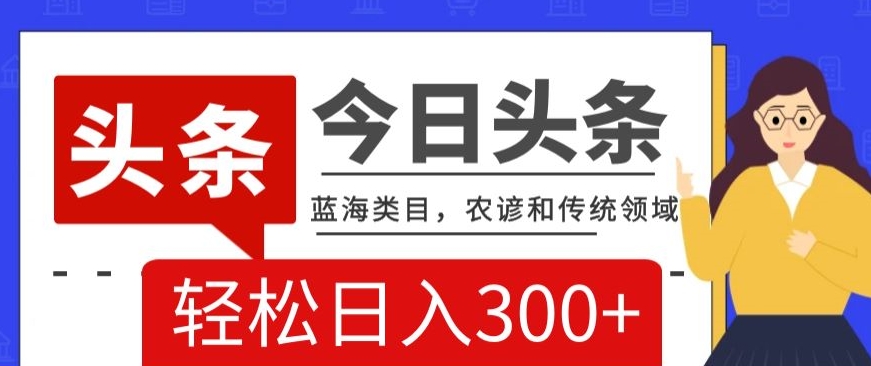 AI头条传统和农谚领域，蓝海类目，搬运+AI优化，轻松日入300+【揭秘】-86资源库