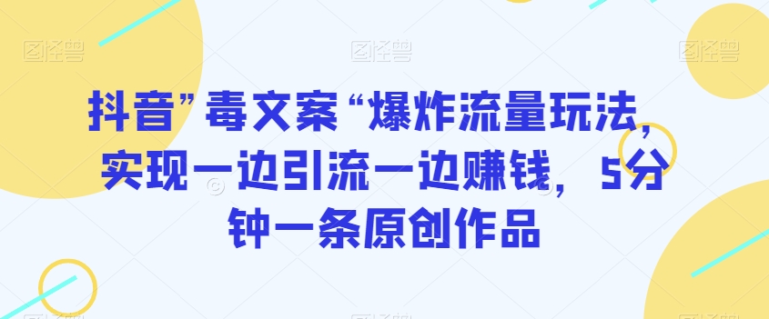 抖音”毒文案“爆炸流量玩法，实现一边引流一边赚钱，5分钟一条原创作品【揭秘】-86资源库