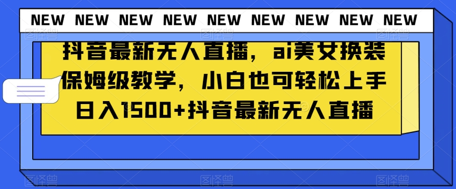 抖音最新无人直播，ai美女换装保姆级教学，小白也可轻松上手日入1500+【揭秘】-86资源库