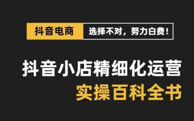 抖音小店精细化运营百科全书，保姆级运营实操讲解-86资源库