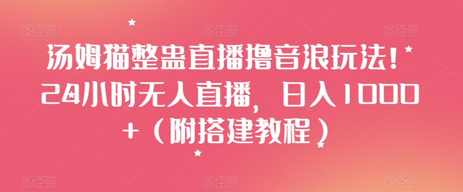 汤姆猫整蛊直播撸音浪玩法！24小时无人直播，日入1000+（附搭建教程）【揭秘】-86资源库