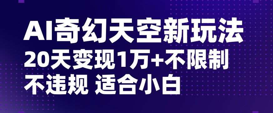 AI奇幻天空，20天变现五位数玩法，不限制不违规不封号玩法，适合小白操作【揭秘】-86资源库
