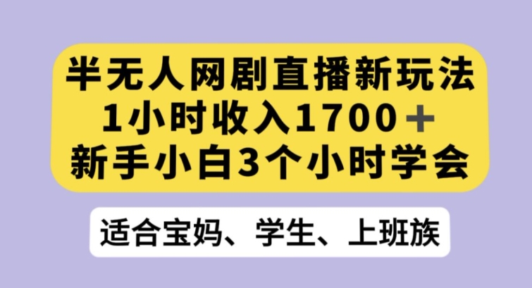 半无人网剧直播新玩法，1小时收入1700+，新手小白3小时学会【揭秘】-86资源库
