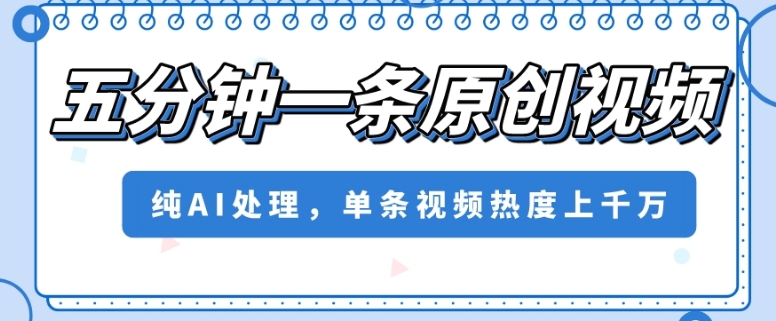 五分钟一条原创视频，纯AI处理，单条视频热度上千万【揭秘】-86资源库