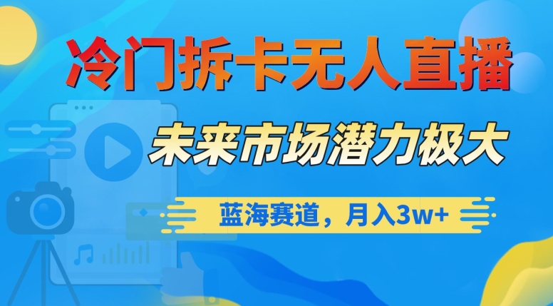 冷门拆卡无人直播，未来市场潜力极大，蓝海赛道，月入3w+【揭秘】-86资源库