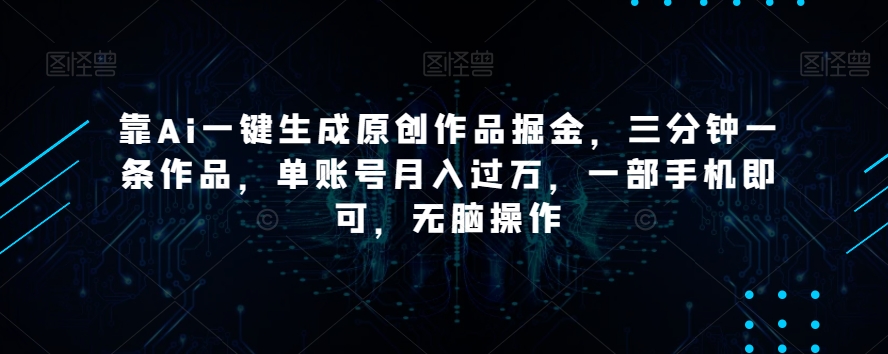 靠Ai一键生成原创作品掘金，三分钟一条作品，单账号月入过万，一部手机即可，无脑操作【揭秘】-86资源库