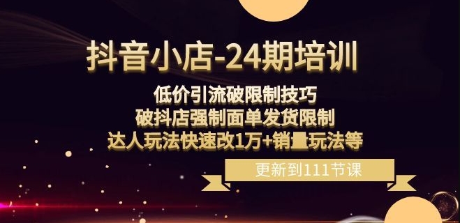 抖音小店-24期：低价引流破限制技巧，破抖店强制面单发货限制，达人玩法快速改1万+销量玩法等-86资源库