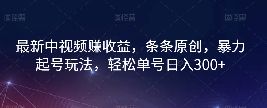 最新中视频赚收益，条条原创，暴力起号玩法，轻松单号日入300+【揭秘】-86资源库