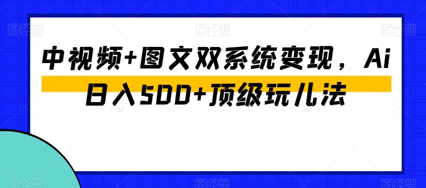 中视频+图文双系统变现，Ai日入500+顶级玩儿法-86资源库