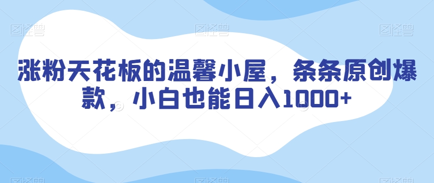 涨粉天花板的温馨小屋，条条原创爆款，小白也能日入1000+【揭秘】-86资源库