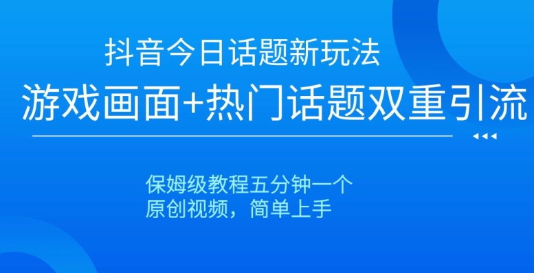 抖音今日话题新玩法，游戏画面+热门话题双重引流，保姆级教程五分钟一个【揭秘】-86资源库