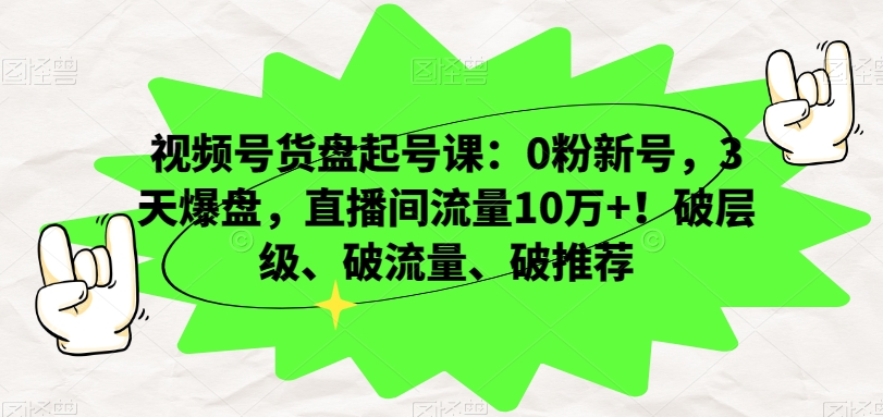 视频号货盘起号课：0粉新号，3天爆盘，直播间流量10万+！破层级、破流量、破推荐-86资源库