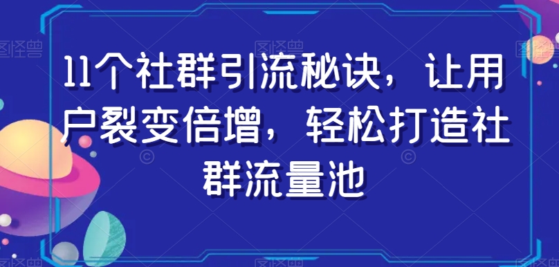 11个社群引流秘诀，让用户裂变倍增，轻松打造社群流量池-86资源库