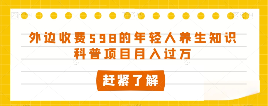 外边收费598的年轻人养生知识科普项目月入过万【揭秘】-86资源库