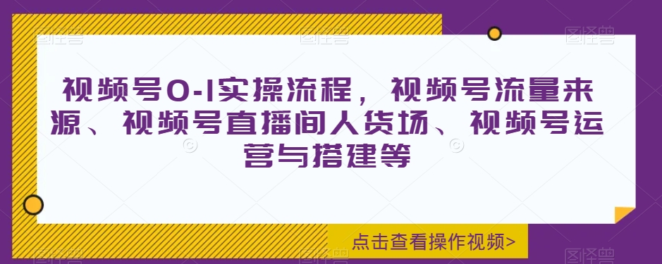 视频号0-1实操流程，视频号流量来源、视频号直播间人货场、视频号运营与搭建等-86资源库