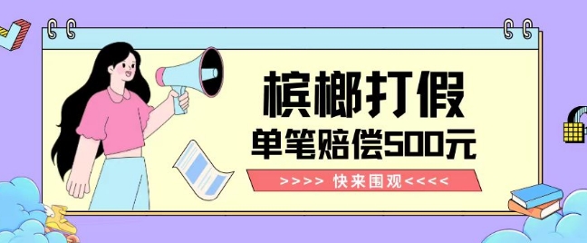 【独家揭秘】槟榔打假赔偿玩法操作简单有手就行单笔订单可赔偿500元【纯绿色】-86资源库