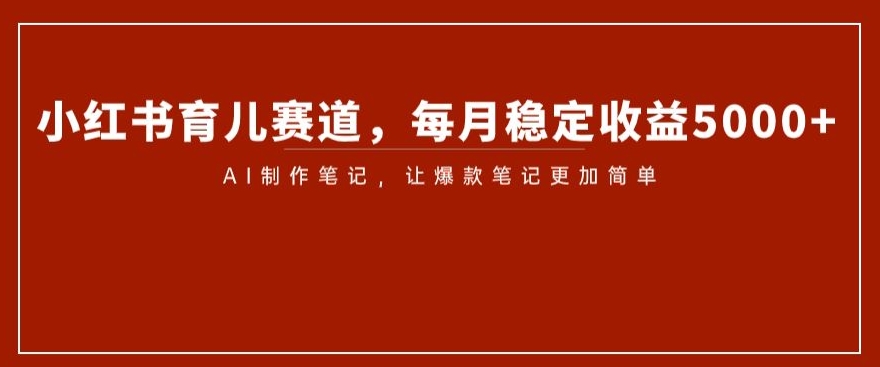小红书育儿赛道，每月稳定收益5000+，AI制作笔记让爆款笔记更加简单【揭秘】-86资源库