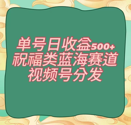 单号日收益500+、祝福类蓝海赛道、视频号分发【揭秘】-86资源库