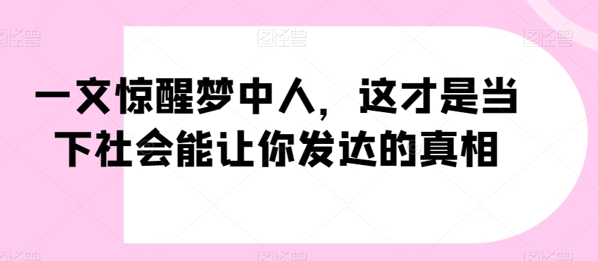 一文惊醒梦中人，这才是当下社会能让你发达的真相【公众号付费文章】-86资源库