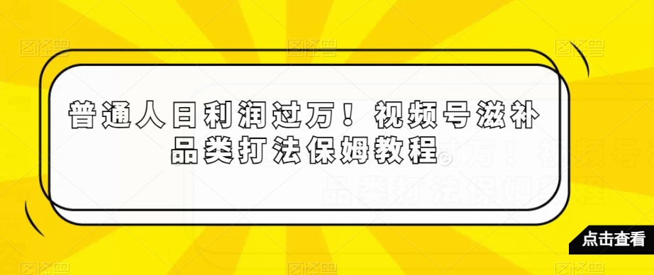 普通人日利润过万！视频号滋补品类打法保姆教程【揭秘】-86资源库