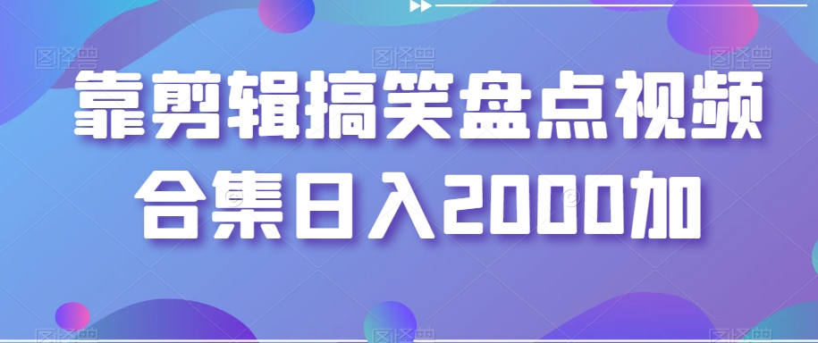 靠剪辑搞笑盘点视频合集日入2000加【揭秘】-86资源库