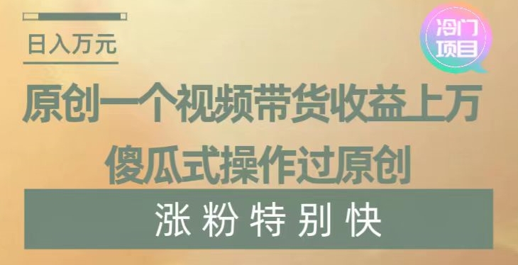 原创一个视频带货收益上万，傻瓜式操作过原创，几分钟做一个视频涨粉特别快【揭秘】-86资源库