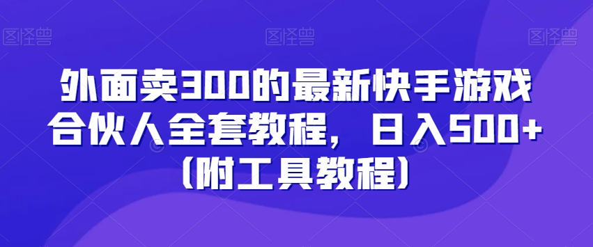 外面卖300的最新快手游戏合伙人全套教程，日入500+（附工具教程）-86资源库