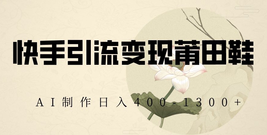 快手引流变现莆田鞋，AI制作日入400+【揭秘】-86资源库