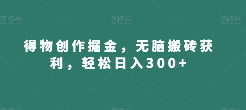 得物创作掘金，无脑搬砖获利，轻松日入300+【揭秘】-86资源库
