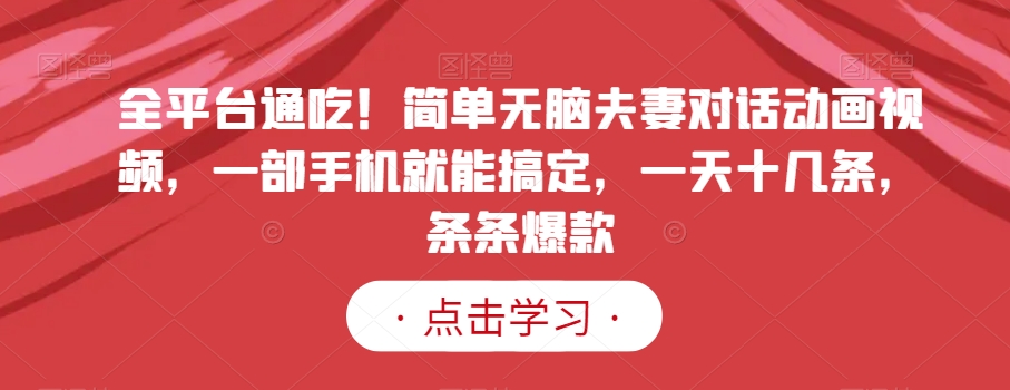 全平台通吃！简单无脑夫妻对话动画视频，一部手机就能搞定，一天十几条，条条爆款【揭秘】-86资源库