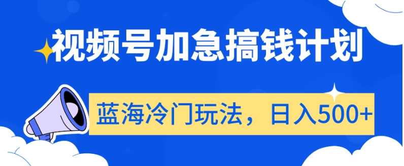 视频号加急搞钱计划，蓝海冷门玩法，日入500+【揭秘】-86资源库