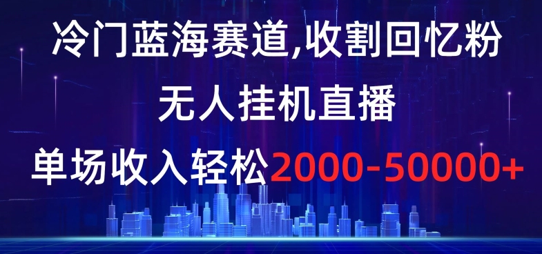 冷门蓝海赛道，收割回忆粉，无人挂机直播，单场收入轻松2000-5w+【揭秘】-86资源库