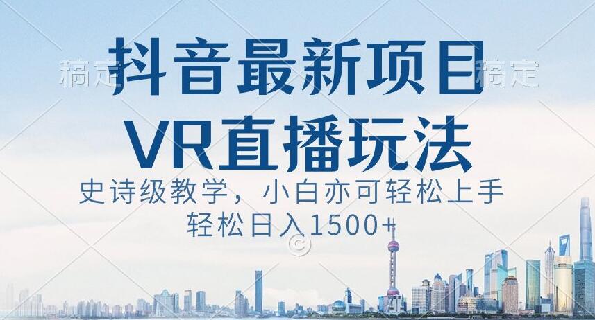 抖音最新VR直播玩法，史诗级教学，小白也可轻松上手轻松日入1500+【揭秘】-86资源库