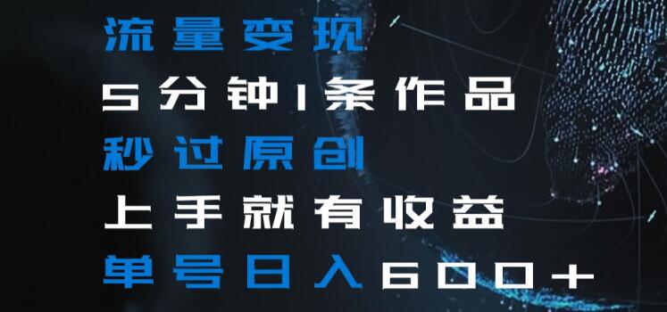 流量变现5分钟1条作品秒过原创上手就有收益单号日入600+【揭秘】-86资源库